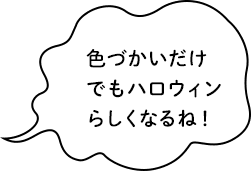 色づかいだけでもハロウィンらしくなるね！