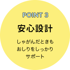 POINT 3 安心設計 しゃがんだときもおしりをしっかりサポート