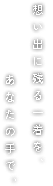 想い出に残る一着をあなたの手で
